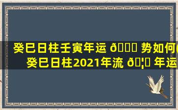 癸巳日柱壬寅年运 🍁 势如何(癸巳日柱2021年流 🦊 年运势)